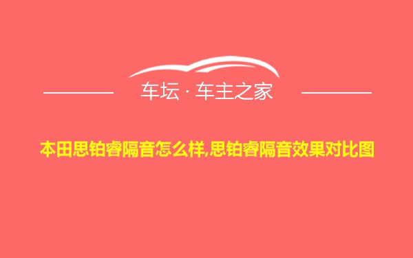 本田思铂睿隔音怎么样,思铂睿隔音效果对比图