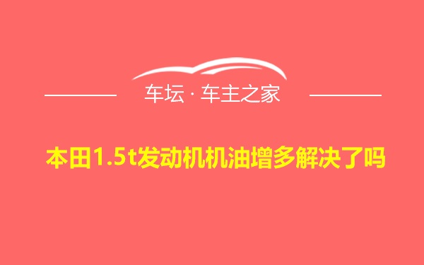 本田1.5t发动机机油增多解决了吗