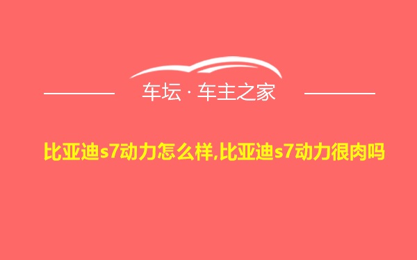 比亚迪s7动力怎么样,比亚迪s7动力很肉吗