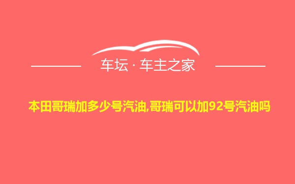 本田哥瑞加多少号汽油,哥瑞可以加92号汽油吗