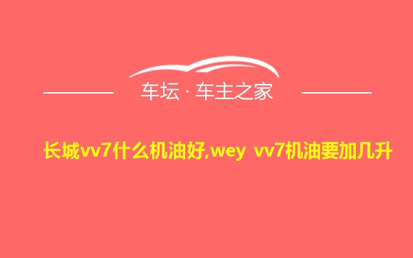 长城vv7什么机油好,wey vv7机油要加几升