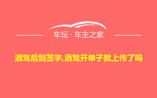 酒驾后别签字,酒驾开单子就上传了吗