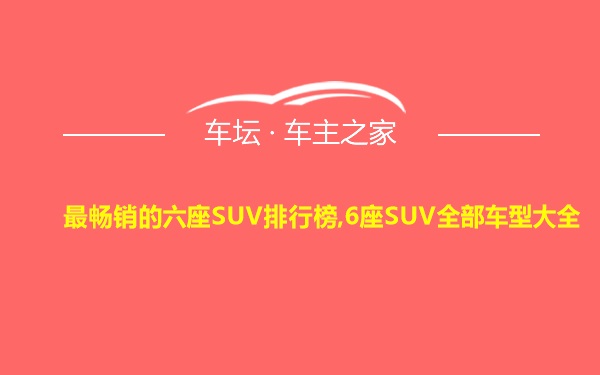 最畅销的六座SUV排行榜,6座SUV全部车型大全