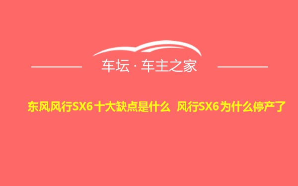 东风风行SX6十大缺点是什么 风行SX6为什么停产了