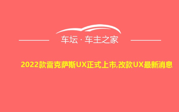 2022款雷克萨斯UX正式上市,改款UX最新消息