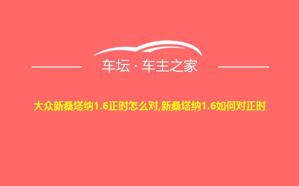 大众新桑塔纳1.6正时怎么对,新桑塔纳1.6如何对正时