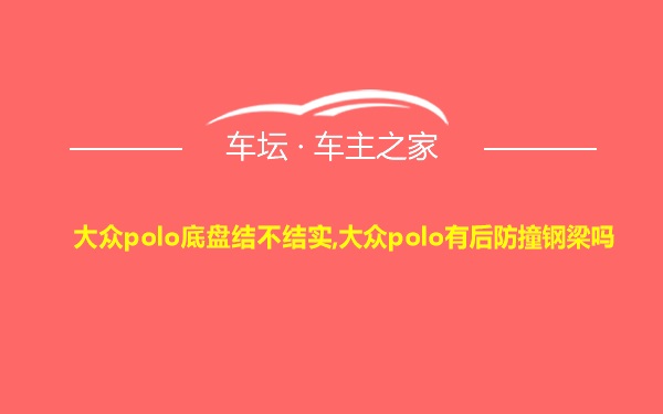 大众polo底盘结不结实,大众polo有后防撞钢梁吗