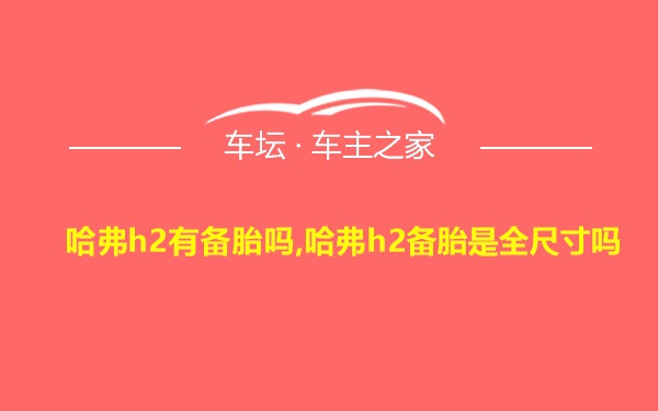 哈弗h2有备胎吗,哈弗h2备胎是全尺寸吗