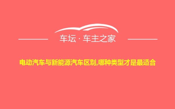 电动汽车与新能源汽车区别,哪种类型才是最适合