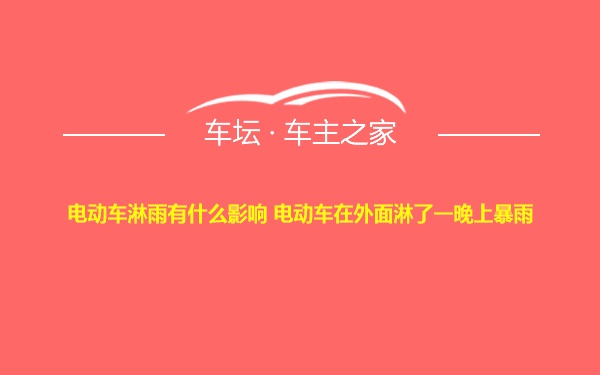 电动车淋雨有什么影响 电动车在外面淋了一晚上暴雨