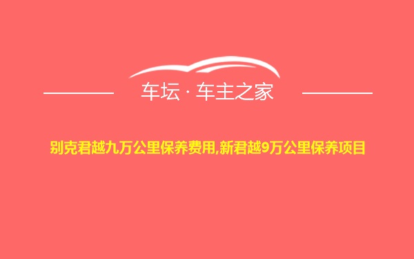 别克君越九万公里保养费用,新君越9万公里保养项目