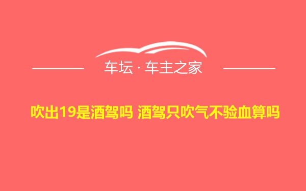 吹出19是酒驾吗 酒驾只吹气不验血算吗