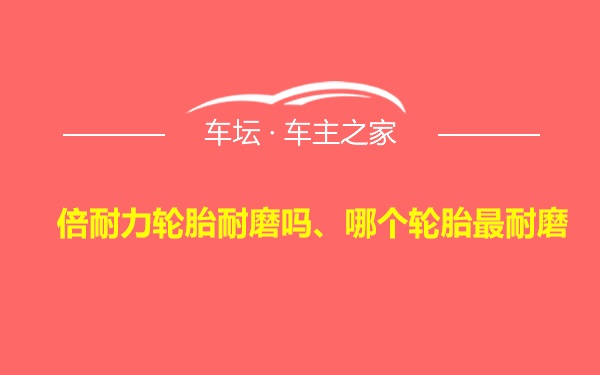 倍耐力轮胎耐磨吗、哪个轮胎最耐磨