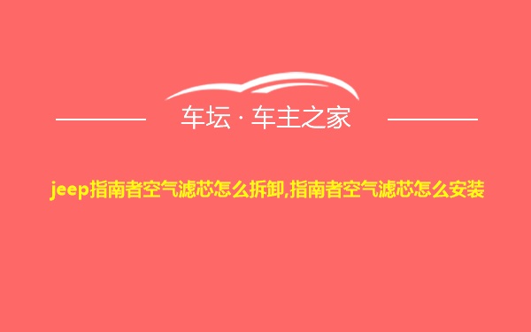 jeep指南者空气滤芯怎么拆卸,指南者空气滤芯怎么安装