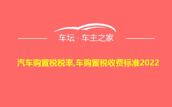 汽车购置税税率,车购置税收费标准2022