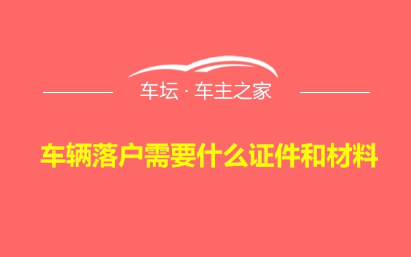 车辆落户需要什么证件和材料