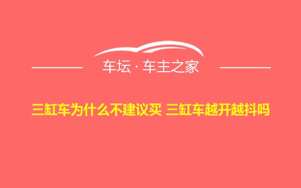 三缸车为什么不建议买 三缸车越开越抖吗