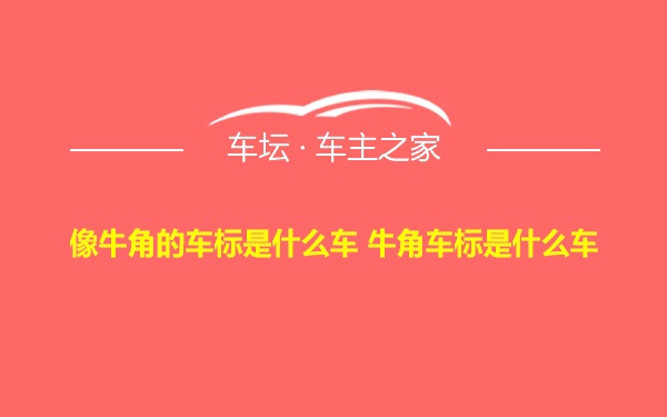 像牛角的车标是什么车 牛角车标是什么车