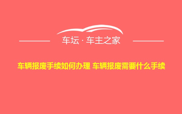 车辆报废手续如何办理 车辆报废需要什么手续