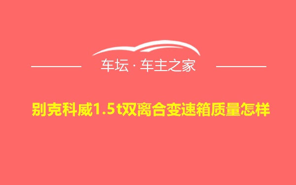 别克科威1.5t双离合变速箱质量怎样