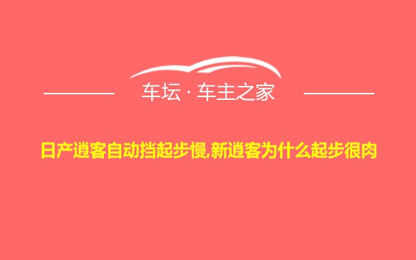 日产逍客自动挡起步慢,新逍客为什么起步很肉