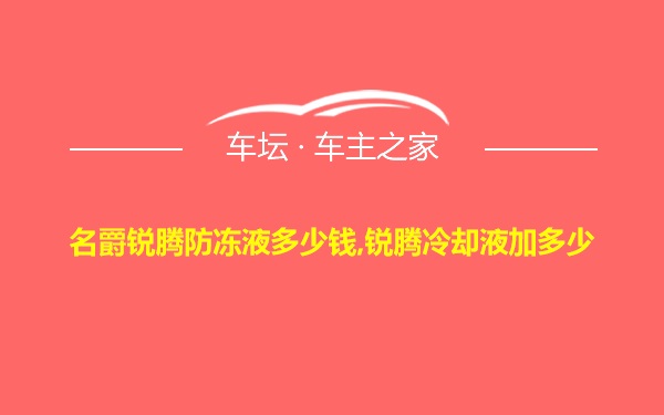 名爵锐腾防冻液多少钱,锐腾冷却液加多少