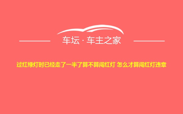 过红绿灯时已经走了一半了算不算闯红灯 怎么才算闯红灯违章