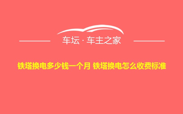 铁塔换电多少钱一个月 铁塔换电怎么收费标准