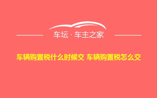 车辆购置税什么时候交 车辆购置税怎么交