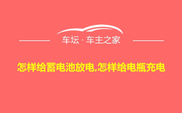 怎样给蓄电池放电,怎样给电瓶充电