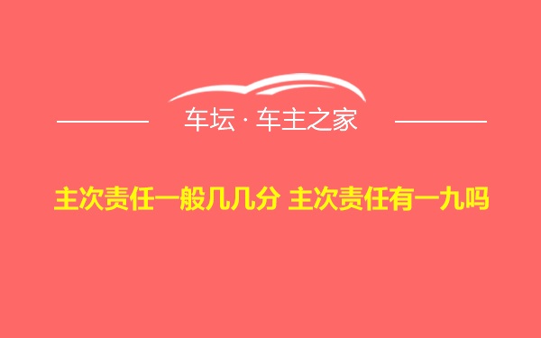 主次责任一般几几分 主次责任有一九吗