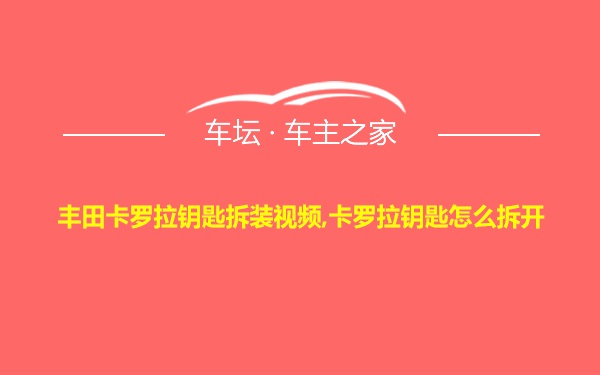 丰田卡罗拉钥匙拆装视频,卡罗拉钥匙怎么拆开