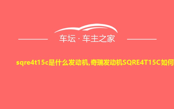 sqre4t15c是什么发动机,奇瑞发动机SQRE4T15C如何