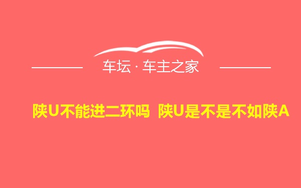 陕U不能进二环吗 陕U是不是不如陕A