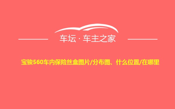 宝骏560车内保险丝盒图片/分布图、什么位置/在哪里