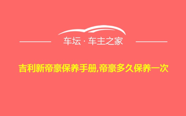 吉利新帝豪保养手册,帝豪多久保养一次