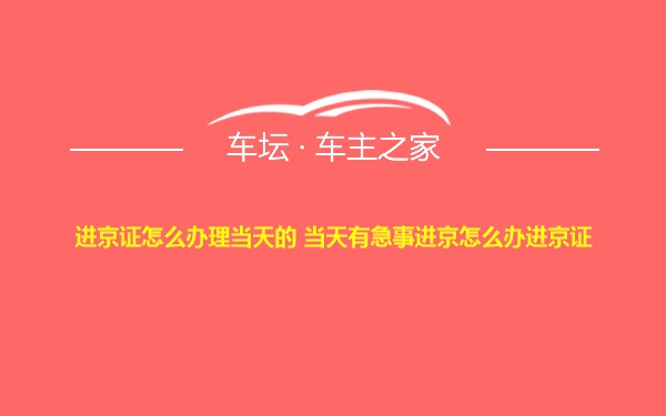 进京证怎么办理当天的 当天有急事进京怎么办进京证