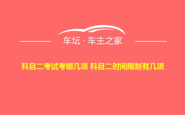 科目二考试考哪几项 科目二时间限制有几项