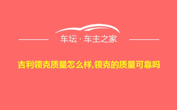 吉利领克质量怎么样,领克的质量可靠吗