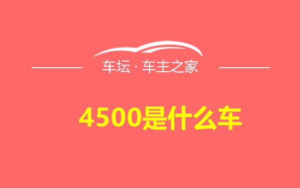 4500是什么车