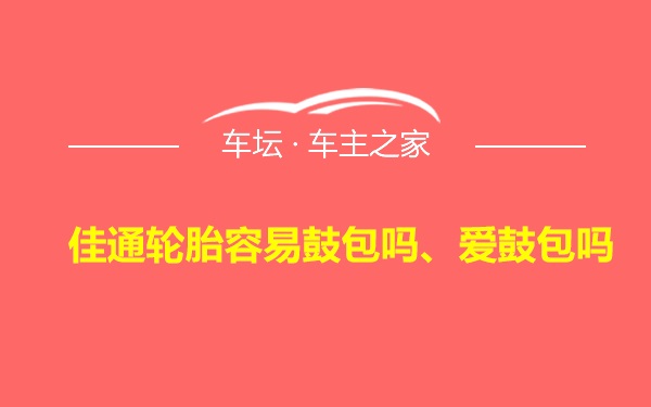 佳通轮胎容易鼓包吗、爱鼓包吗