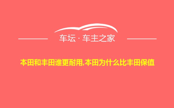 本田和丰田谁更耐用,本田为什么比丰田保值