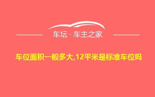 车位面积一般多大,12平米是标准车位吗