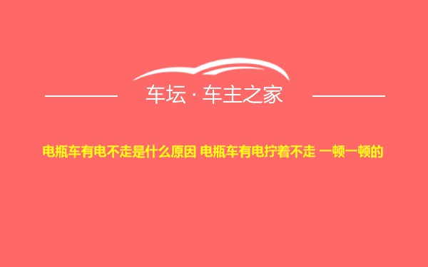 电瓶车有电不走是什么原因 电瓶车有电拧着不走 一顿一顿的