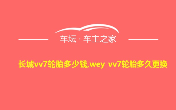 长城vv7轮胎多少钱,wey vv7轮胎多久更换