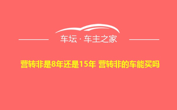 营转非是8年还是15年 营转非的车能买吗