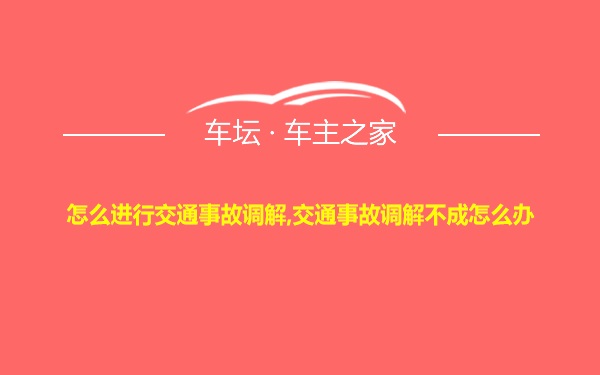 怎么进行交通事故调解,交通事故调解不成怎么办