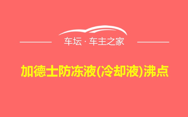 加德士防冻液(冷却液)沸点