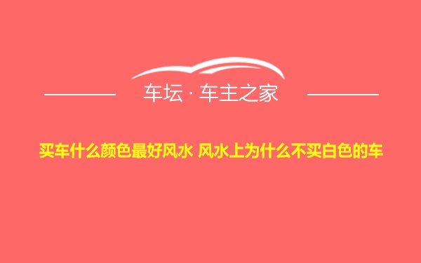 买车什么颜色最好风水 风水上为什么不买白色的车