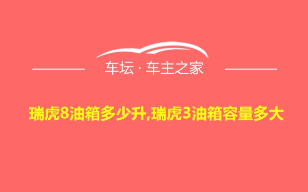 瑞虎8油箱多少升,瑞虎3油箱容量多大